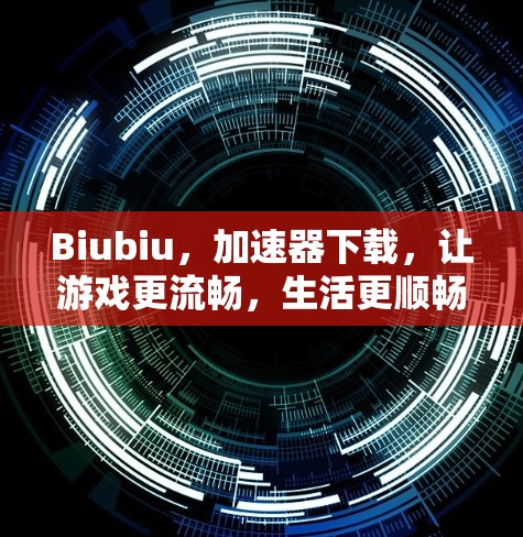 Biubiu,加速器下载,让游戏更流畅,生活更顺畅!