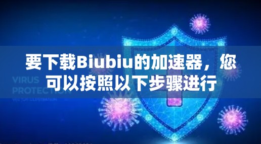 要下载Biubiu的加速器,您可以按照以下步骤进行