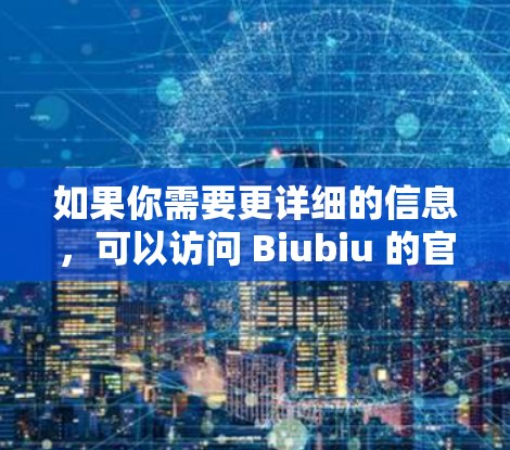 如果你需要更详细的信息,可以访问 Biubiu 的官网或关注其官方文档,获取更多关于其功能、使用方法和优化建议的信息 如果你需要更详细的信息,可以访问 Biubiu 的官网或关注其官方文档,获取更多关于其功能、使用方法和优化建议的信息
