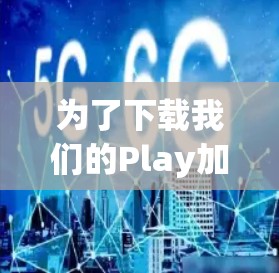 为了下载我们的Play加速器,您可以按照以下步骤进行