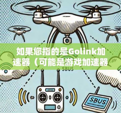 如果您指的是Golink加速器（可能是游戏加速器或视频处理工具）请提供更多信息，以便我更好地帮助您