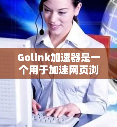 Golink加速器是一个用于加速网页浏览体验的AI加速器。以下是一步步的教程,帮助你顺利使用Golink加速器
