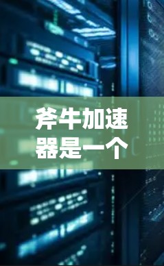 斧牛加速器是一个提供网络连接加速和数据传输优化的工具,通常用于在不同网络环境中进行配置。如果用户提到斧牛加速器海外节点,可能是指在海外(如中国或其他国家)使用的版本,或者指的是一种特定的网络加速配置 斧牛加速器是一个提供网络连接加速和数据传输优化的工具,通常用于在不同网络环境中进行配置。如果用户提到斧牛加速器海外节点,可能是指在海外(如中国或其他国家)使用的版本,或者指的是一种特定的网络加速配置