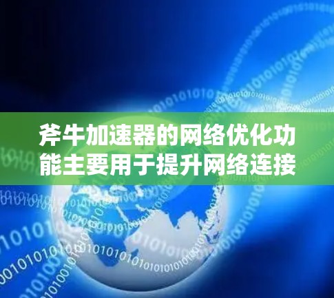 斧牛加速器的网络优化功能主要用于提升网络连接的稳定性、提高数据传输速度,以及帮助用户更好地管理网络带宽和延迟。以下是斧牛加速器网络优化的主要功能和使用方法