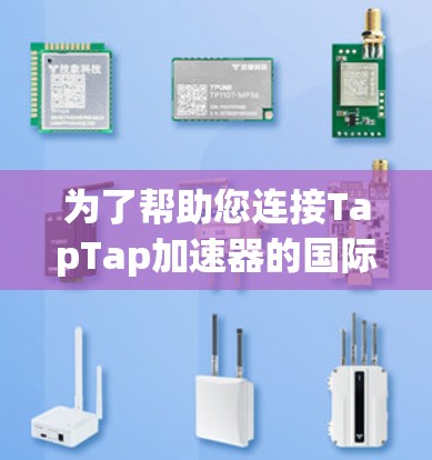 为了帮助您连接TapTap加速器的国际服,以下是详细的步骤指南
