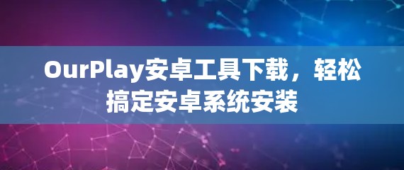 OurPlay安卓工具下载,轻松搞定安卓系统安装