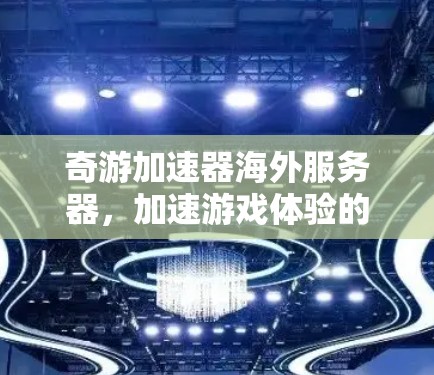 奇游加速器海外服务器，加速游戏体验的新选择