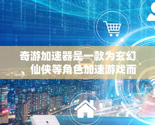 奇游加速器是一款为玄幻、仙侠等角色加速游戏而设计的加速器，旨在帮助玩家在享受游戏体验的同时，提升游戏性能。针对加速器的体验评测，可以从以下几个方面进行分析