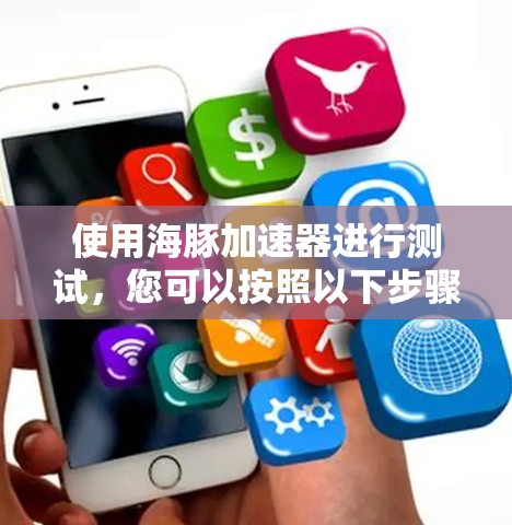 使用海豚加速器进行测试,您可以按照以下步骤进行