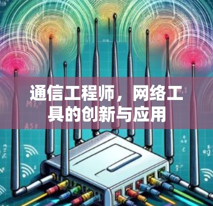 通信工程师,网络工具的创新与应用