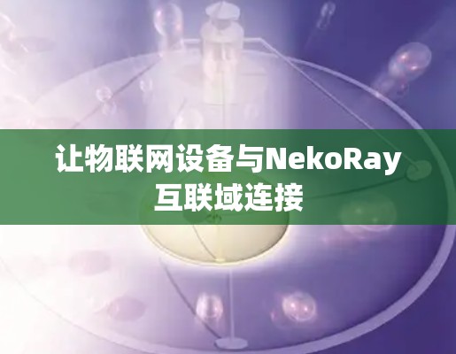 让物联网设备与NekoRay互联域连接