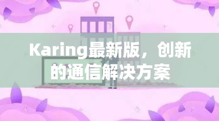 Karing最新版,创新的通信解决方案 Karing最新版,创新的通信解决方案