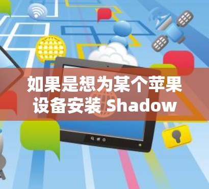 如果是想为某个苹果设备安装 Shadowrocket,可以按照以下步骤操作