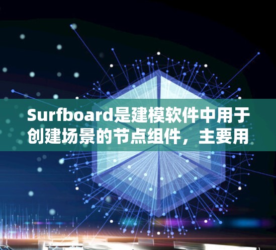 Surfboard是建模软件中用于创建场景的节点组件,主要用于构建动态的场景和场景树。以下是关于Surfboard节点配置的详细步骤说明