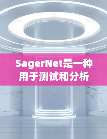 SagerNet是一种用于测试和分析网络设备的软件平台，尤其适用于测试和优化网络性能。以下是一些关于SagerNet的网络测试步骤和方法
