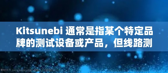 Kitsunebi 通常是指某个特定品牌的测试设备或产品,但线路测试这个词可能指的是测试设备的线路性能。以下是一些可能的解释和步骤