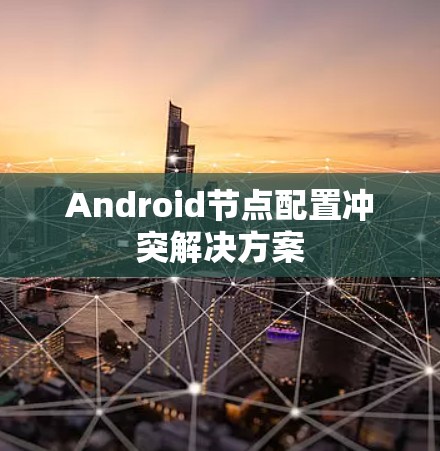 Android节点配置冲突解决方案