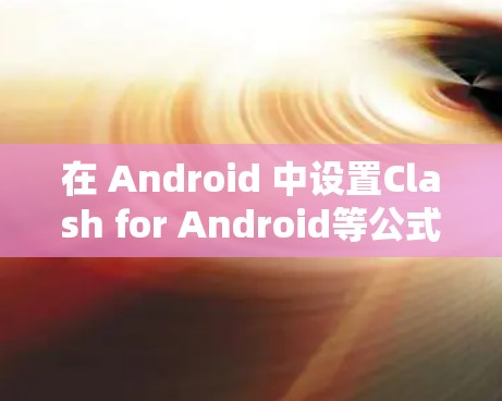 在 Android 中设置Clash for Android等公式以控制设备同步次数，以下是详细的步骤说明