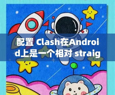 配置 Clash在Android上是一个相对 straightforward 的过程,但需要仔细操作以确保所有设置正确。以下是一个详细的指南,帮助您顺利配置 Clash