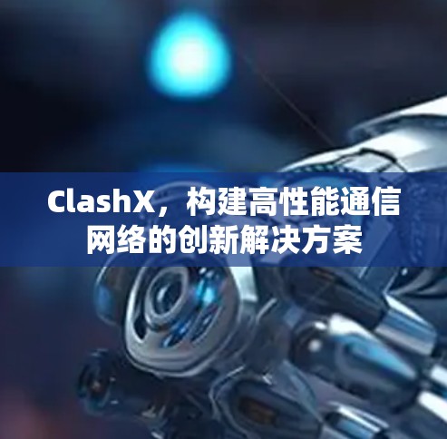ClashX，构建高性能通信网络的创新解决方案