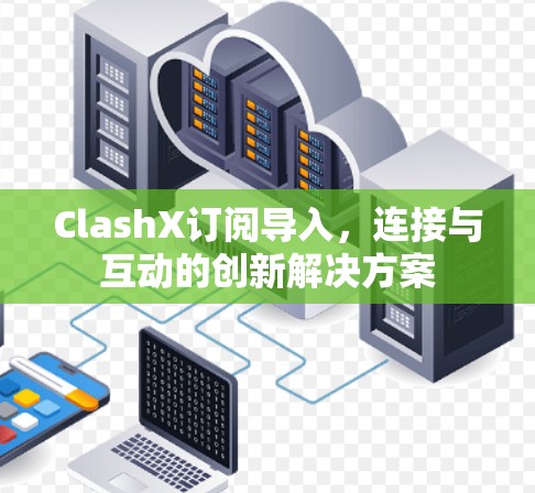 ClashX订阅导入，连接与互动的创新解决方案