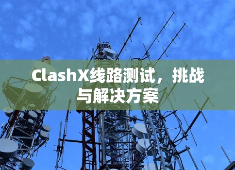 ClashX线路测试，挑战与解决方案