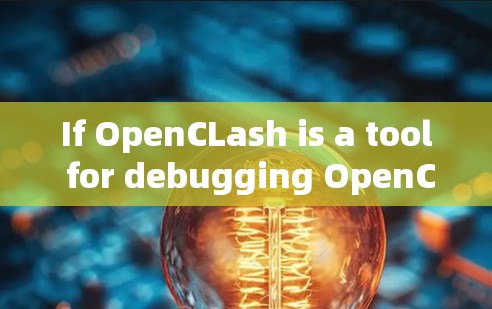 If OpenCLash is a tool for debugging OpenCL applications,it might provide features like: