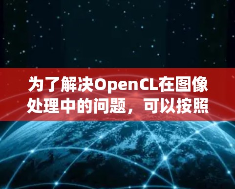 为了解决OpenCL在图像处理中的问题，可以按照以下步骤进行