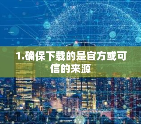 1.确保下载的是官方或可信的来源