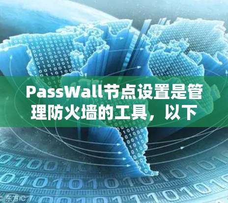 PassWall节点设置是管理防火墙的工具,以下是详细的步骤指南