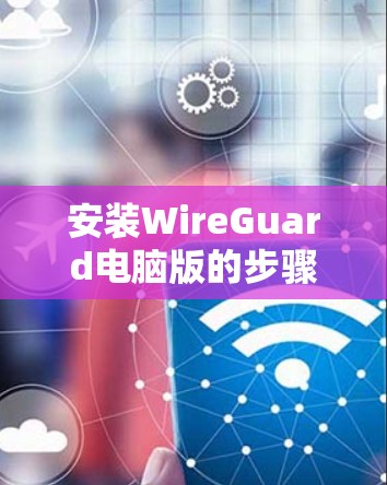 安装WireGuard电脑版的步骤如下