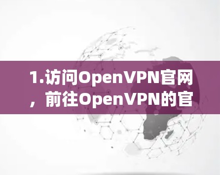 1.访问OpenVPN官网,前往OpenVPN的官方网站(https:openvpn.net)找到电脑版的下载页面