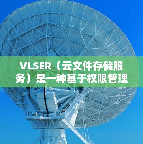VLSER(云文件存储服务)是一种基于权限管理的云存储解决方案,允许用户管理文件的存储、访问和保护。以下是对VLSER代理配置的详细说明,帮助您理解如何配置和使用VLSER