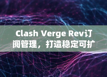 Clash Verge Rev订阅管理，打造稳定可扩展的订阅生态