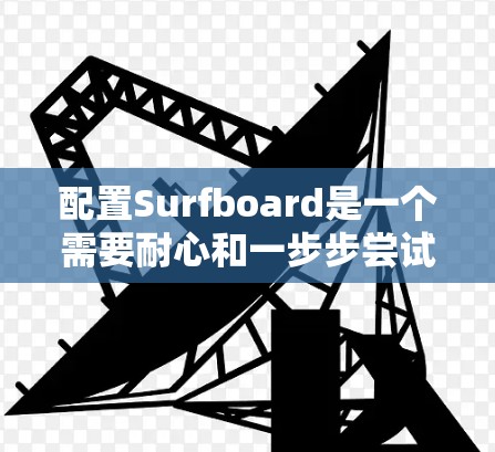 配置Surfboard是一个需要耐心和一步步尝试的过程,以下是详细的步骤指南