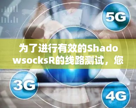 为了进行有效的ShadowsocksR的线路测试,您可以按照以下步骤进行