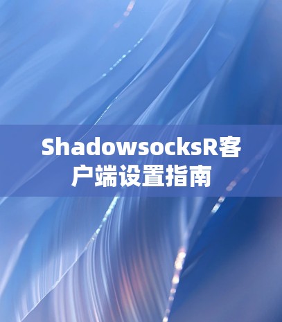 ShadowsocksR客户端设置指南