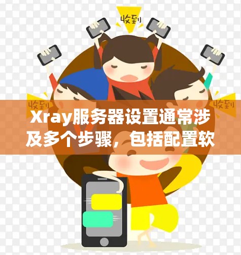 Xray服务器设置通常涉及多个步骤,包括配置软件、连接服务器、配置服务器地址和端口,以及处理错误日志。以下是一些常见的设置步骤和可能遇到的问题及解决方案