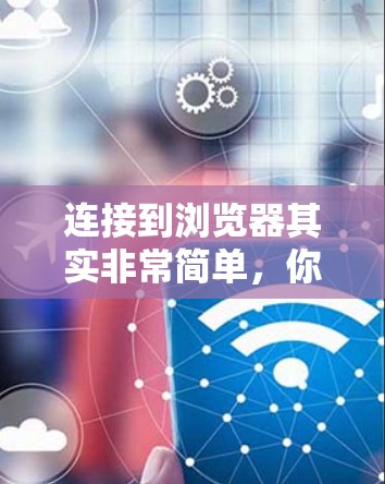 连接到浏览器其实非常简单，你可以按照以下步骤进行