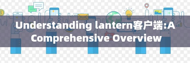 Understanding lantern客户端:A Comprehensive Overview
