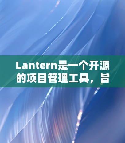 Lantern是一个开源的项目管理工具,旨在帮助开发者管理和维护项目。以下是对Lantern配置指南的详细说明,涵盖主要部分和常见问题