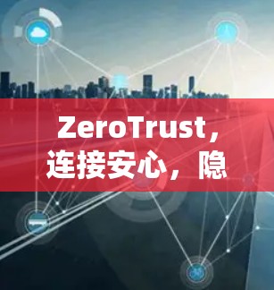 ZeroTrust，连接安心，隐私无痕