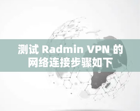 测试 Radmin VPN 的网络连接步骤如下 测试 Radmin VPN 的网络连接步骤如下