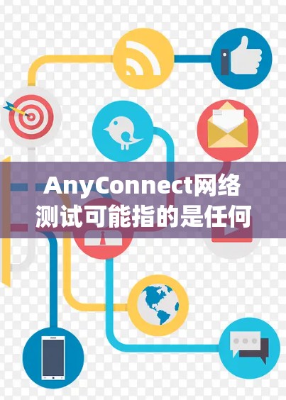 AnyConnect网络测试可能指的是任何连接测试工具或设备,用于测试网络连接的稳定性、可靠性以及性能。以下是一些可能的解释和步骤 AnyConnect网络测试可能指的是任何连接测试工具或设备,用于测试网络连接的稳定性、可靠性以及性能。以下是一些可能的解释和步骤