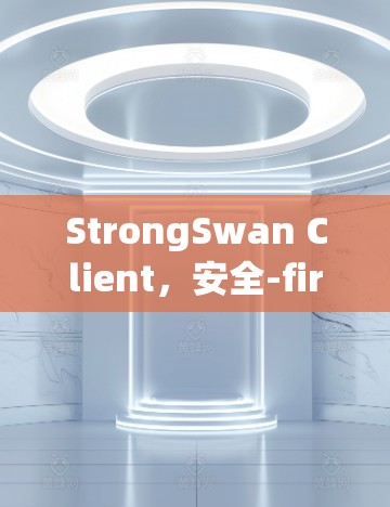 StrongSwan Client，安全-first，高效便捷，助力您的支付需求