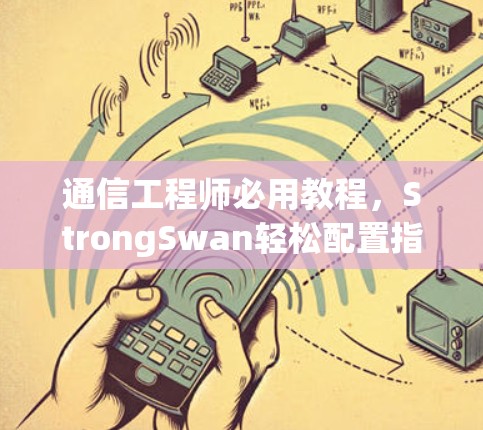 通信工程师必用教程，StrongSwan轻松配置指南
