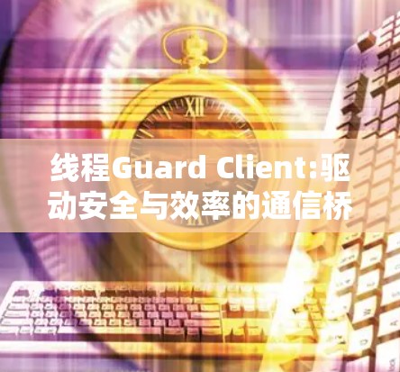 线程Guard Client:驱动安全与效率的通信桥梁