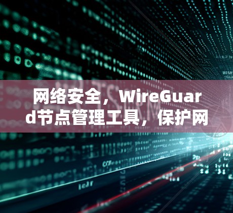 网络安全,WireGuard节点管理工具,保护网络通信的安全防护