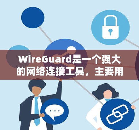 WireGuard是一个强大的网络连接工具，主要用于保护网络连接的安全性。它结合了端口防火墙、段落防火墙和流量控制，能够有效管理网络流量并提供攻击检测功能。以下是关于WireGuard的详细介绍