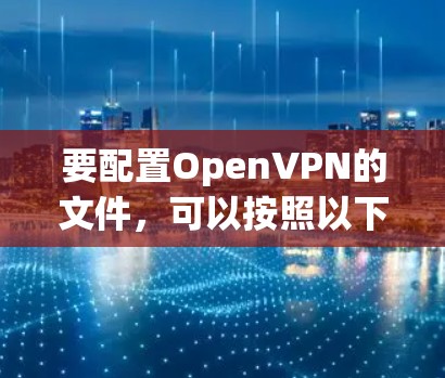 要配置OpenVPN的文件，可以按照以下步骤进行
